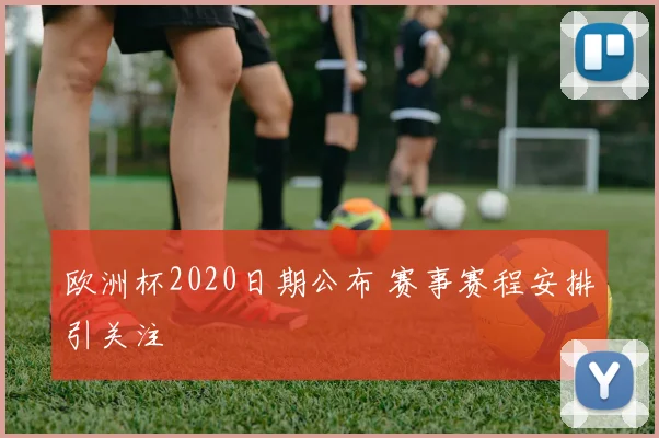 欧洲杯2020日期公布 赛事赛程安排引关注