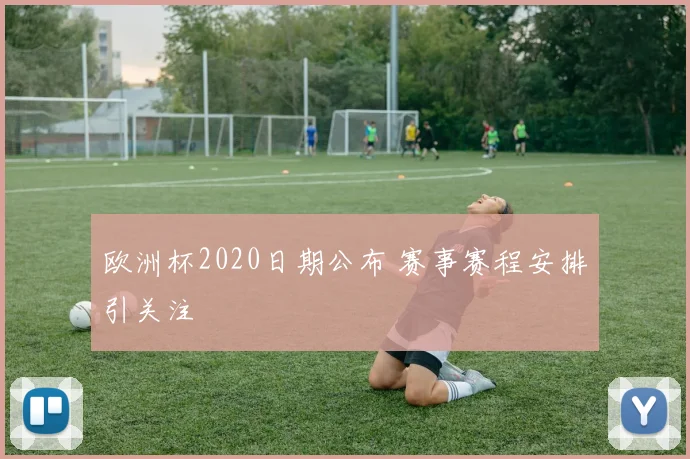 欧洲杯2020日期公布 赛事赛程安排引关注