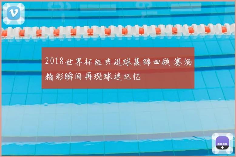 2018世界杯经典进球集锦回顾 赛场精彩瞬间再现球迷记忆