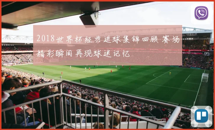2018世界杯经典进球集锦回顾 赛场精彩瞬间再现球迷记忆