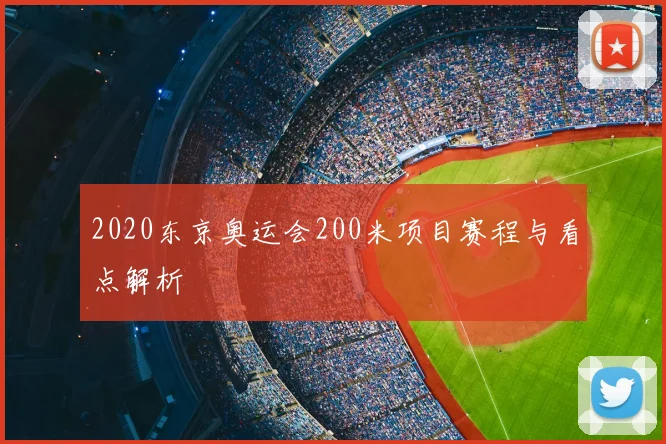 2020东京奥运会200米项目赛程与看点解析