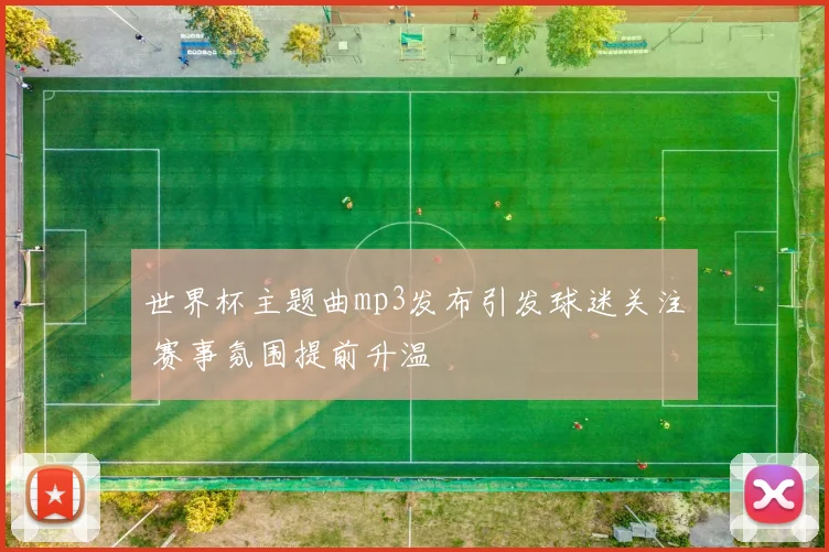 世界杯主题曲mp3发布引发球迷关注 赛事氛围提前升温