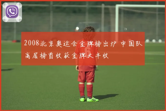 2008北京奥运会金牌榜出炉 中国队高居榜首收获金牌大丰收